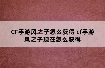 CF手游风之子怎么获得 cf手游风之子现在怎么获得